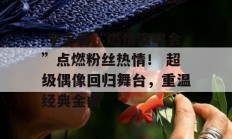  李宇春“燃情演唱会”点燃粉丝热情！ 超级偶像回归舞台，重温经典金曲